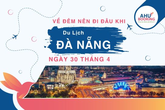VẺ ĐẸP VỀ ĐÊM KHI DU LỊCH ĐÀ NẴNG NGÀY 30 THÁNG 4 