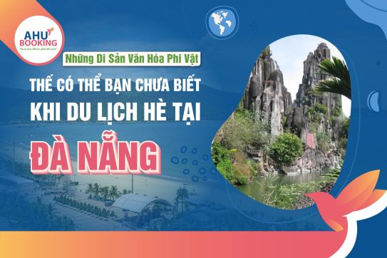 NHỮNG DI SẢN VĂN HÓA PHI VẬT THỂ CÓ THỂ BẠN CHƯA BIẾT KHI DU LỊCH HÈ TẠI ĐÀ NẴNG